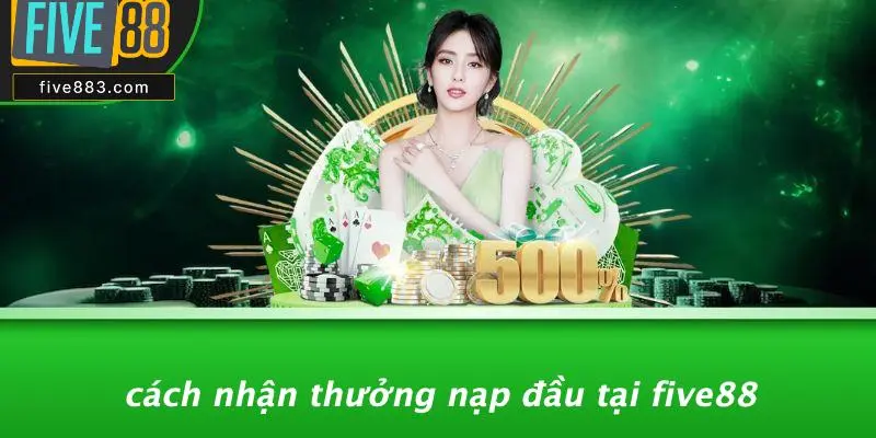THƯỞNG NẠP ĐẦU FIVE88: BÍ QUYẾT NHẬN QUÀ KHỦNG TỪ CASINO 4 Cách Nhận Thưởng Nạp Đầu Tại FIVE88