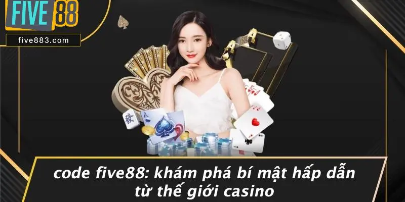 CODE FIVE88: KHÁM PHÁ BÍ MẬT HẤP DẪN TỪ THẾ GIỚI CASINO 1 code FIVE88