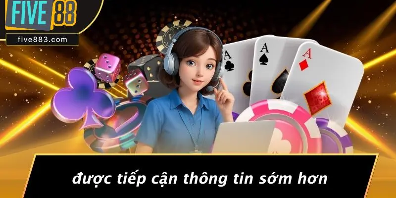 FIVE88 ƯU ĐÃI VIP: ƯU ĐÃI CASINO HẤP DẪN CHO NGƯỜI CHƠI 4 Được Tiếp Cận Thông Tin Sớm Hơn
