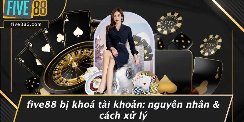 FIVE88 BỊ KHOÁ TÀI KHOẢN: NGUYÊN NHÂN & CÁCH XỬ LÝ 1 FIVE88 Bị Khoá Tài Khoản