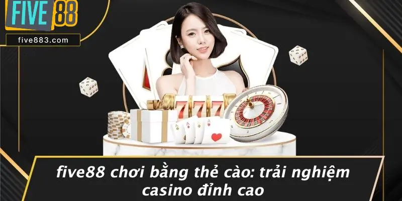 FIVE88 CHƠI BẰNG THẺ CÀO: TRẢI NGHIỆM CASINO ĐỈNH CAO 1 FIVE88 Chơi Bằng Thẻ Cào