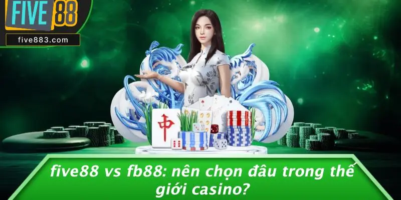 FIVE88 VS FB88: NÊN CHỌN ĐÂU TRONG THẾ GIỚI CASINO? 1 FIVE88 và Fb88