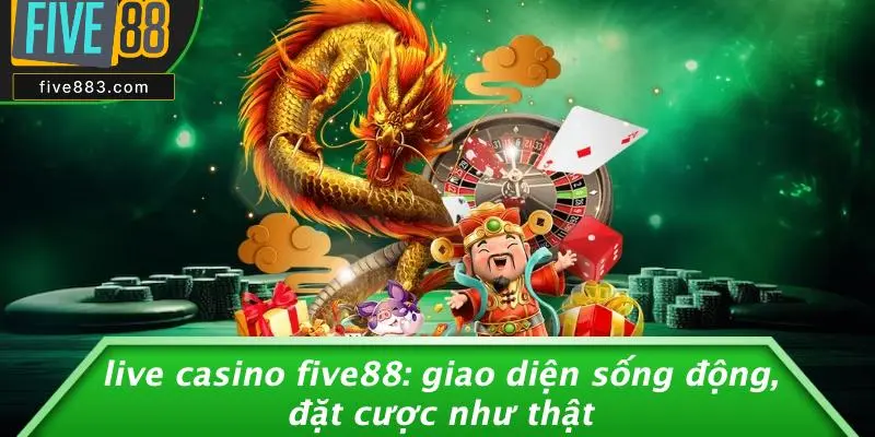 LIVE CASINO FIVE88: GIAO DIỆN SỐNG ĐỘNG, ĐẶT CƯỢC NHƯ THẬT 1 Live Casino FIVE88