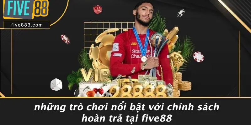 Những Trò Chơi Nổi Bật Với Chính Sách Hoàn Trả Tại FIVE88