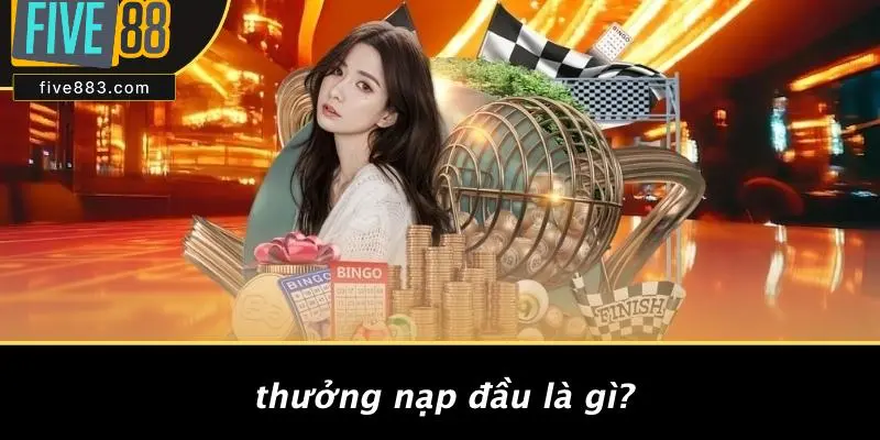 THƯỞNG NẠP ĐẦU FIVE88: BÍ QUYẾT NHẬN QUÀ KHỦNG TỪ CASINO 2 Thưởng Nạp Đầu Là Gì?