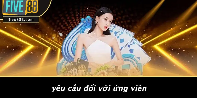 TUYỂN DỤNG FIVE88 3 Yêu Cầu Đối Với Ứng Viên